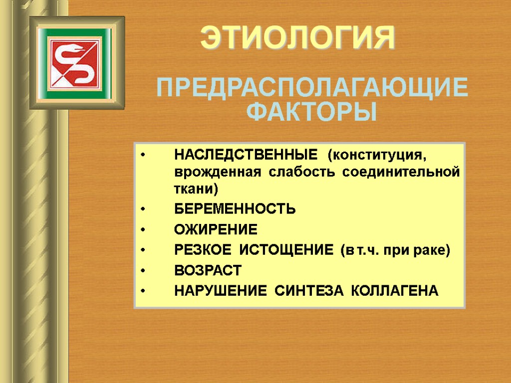 ЭТИОЛОГИЯ ПРЕДРАСПОЛАГАЮЩИЕ ФАКТОРЫ НАСЛЕДСТВЕННЫЕ (конституция, врожденная слабость соединительной ткани) БЕРЕМЕННОСТЬ ОЖИРЕНИЕ РЕЗКОЕ ИСТОЩЕНИЕ (в